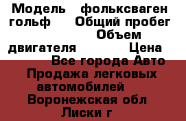  › Модель ­ фольксваген гольф 3 › Общий пробег ­ 240 000 › Объем двигателя ­ 1 400 › Цена ­ 27 000 - Все города Авто » Продажа легковых автомобилей   . Воронежская обл.,Лиски г.